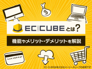 EC-CUBE(イーシーキューブ)とは？機能やメリット・デメリットを解説