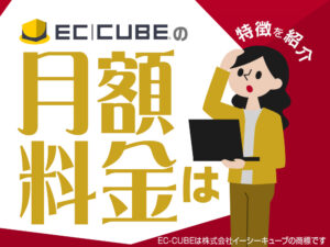 EC-CUBE（イーシーキューブ）の月額料金は？特徴を紹介