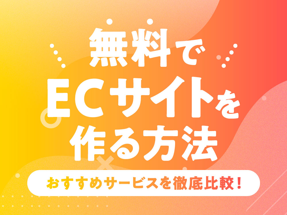 無料でECサイトを作る方法｜おすすめサービスを徹底比較！