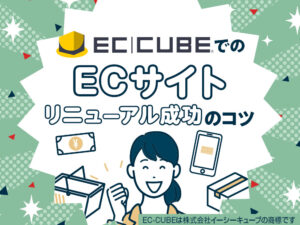 EC-CUBEでのECサイトリニューアル成功のコツ