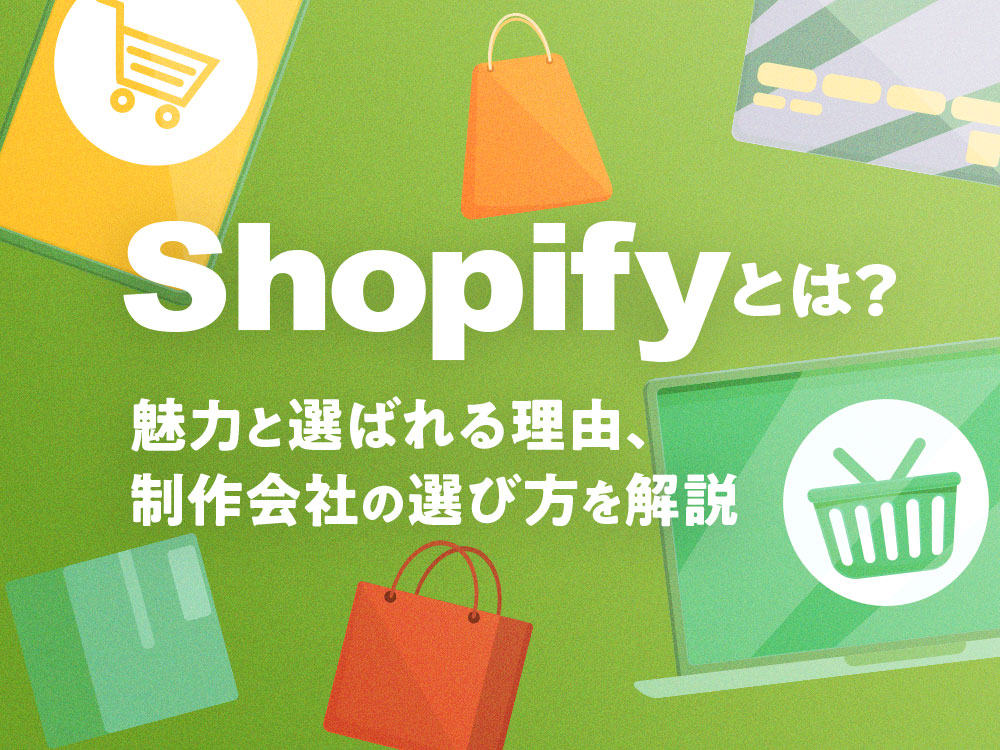 Shopify(ショッピファイ)とは？魅力と選ばれる理由、制作会社の選び方を解説