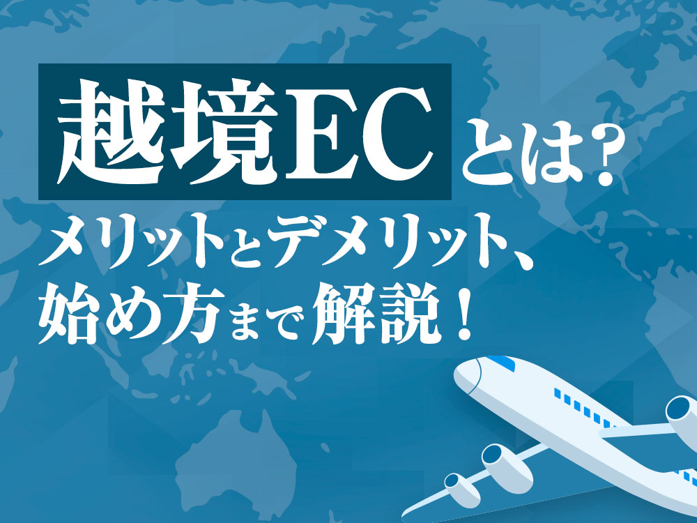 越境ECとは？メリットとデメリット、始め方まで解説！