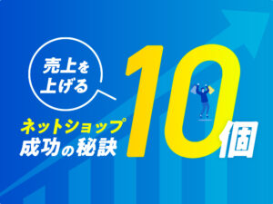 売上を上げる！ネットショップ成功の秘訣10個