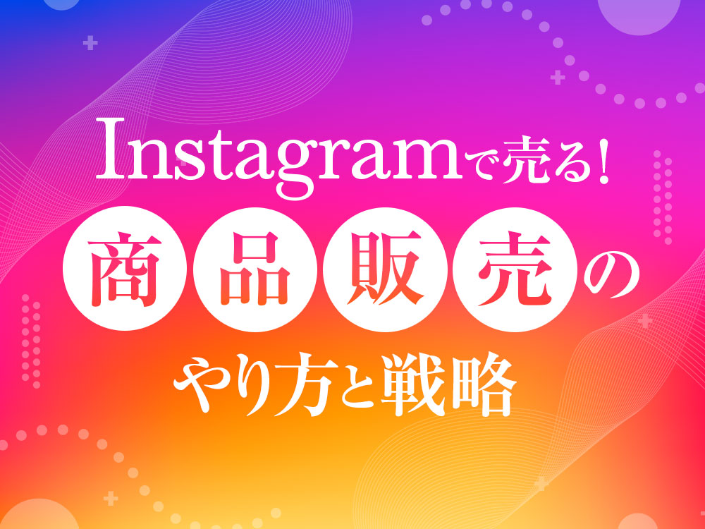 インスタグラムで売る！商品販売のやり方と戦略