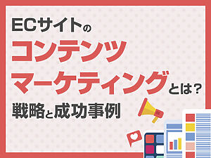 ECサイトのコンテンツマーケティングとは？戦略と成功事例