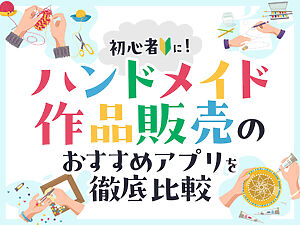 初心者に！ハンドメイド作品販売のおすすめアプリを徹底比較