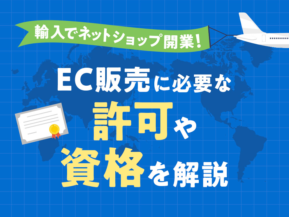 輸入でネットショップ開業！EC販売に必要な許可や資格を解説