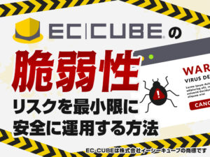 EC-CUBEの脆弱性 リスクを最小限に安全に運用する方法