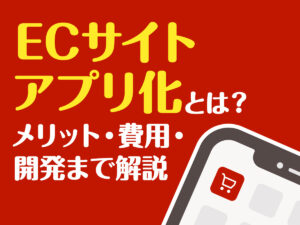 ECサイトアプリ化とは？メリット・費用・開発まで解説