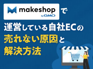 makeshop(メイクショップ)で運営している自社ECの売れない原因と解決方法