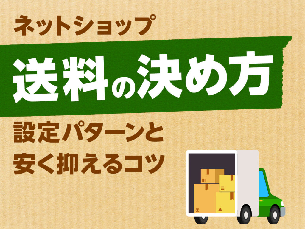ネットショップ送料の決め方!設定パターンと安く抑えるコツ