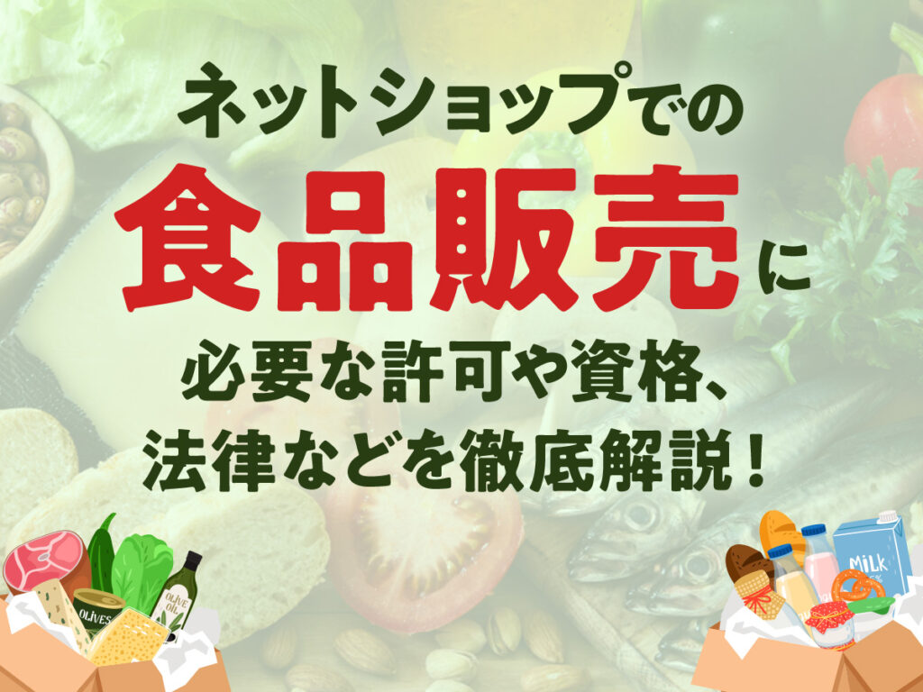 ネットショップでの食品販売に必要な許可や資格、法律などを徹底解説！