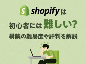 Shopifyは初心者には難しい？ 構築の難易度や評判を解説
